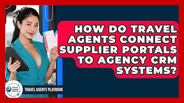 How Do Travel Agents Connect Supplier Portals To Agency CRM Systems? - Travel Agents Playbook