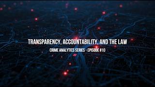 Crime Analytics Episode 10 – Transparency, Accountability, and the Law