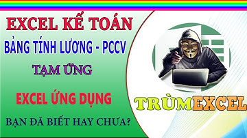 THỰC HÀNH KẾ TOÁN EXCEL - Bảng tính lương, PCCV, tạm ứng- Đơn giản hóa công tác kế toán- TRÙM EXCEL