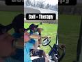 The golf course literally should be considered therapy, clears your head of everything else in life