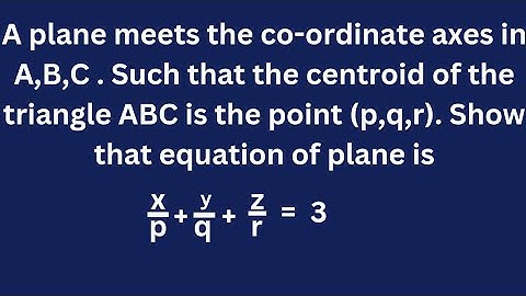 A plane meets the coordinate axes in A,B,C. Such that the centroid of the triangle ABC is the point
