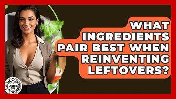 What Ingredients Pair Best When Reinventing Leftovers? - The Skillful Chef