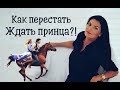 Как перестать ждать принца?!  И найти своего мужчину