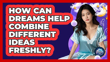 How Can Dreams Help Combine Different Ideas Freshly?