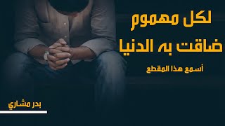 لكل مهموم ضاقت به الدنيا أسمع لهذا المقطع | كلام مؤثر للشيخ بدر مشاري