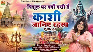 trishul par kyon basi hai kashi त्रिशूल पर क्यों बसी है काशी जानिये रहस्य आल्हा स्वर -संजो बघेल