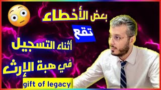 الأخطاء التي يقع فيها كل من يريد التسجيل في هبة الإرث gift of legacy