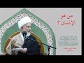 من هو الإنسان الشيخ فاضل الصفار