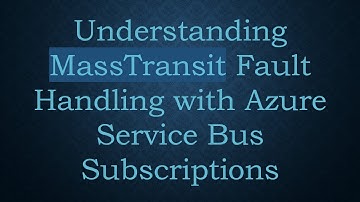 Understanding MassTransit Fault Handling with Azure Service Bus Subscriptions