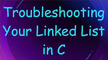 Troubleshooting Your Linked List in C