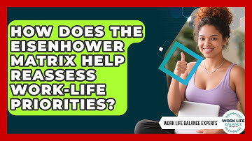 How Does The Eisenhower Matrix Help Reassess Work-life Priorities? - Work Life Balance Experts