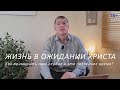 Жизнь в ожидании Христа. Как примирить свое сердце в это последнее время?