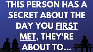 This person has a secret about the day you first met, they're about to...