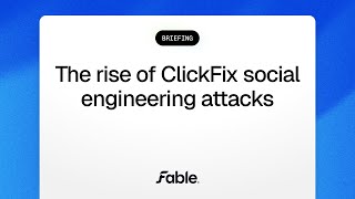 Fable security briefing: The rise of ClickFix social engineering attacks