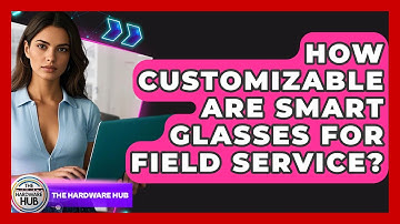 How Customizable Are Smart Glasses For Field Service? - The Hardware Hub