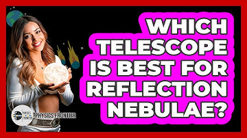 Which Telescope Is Best For Reflection Nebulae? - Physics Frontier