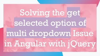 Solving the get selected option of multi dropdown Issue in Angular with jQuery