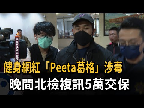 健身網紅「Peeta葛格」涉毒 晚間北檢複訊5萬交保－民視新聞