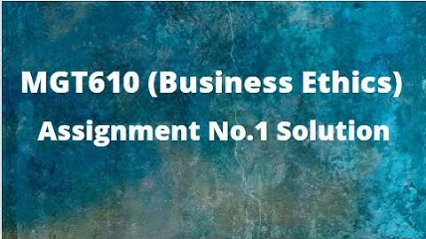 MGT610 (Business Ethics) Assignment No.1 Solution Fall 2021- 2022