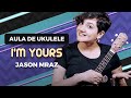 I'M YOURS - Jason Mraz | COMO TOCAR UKULELE (aula 21)