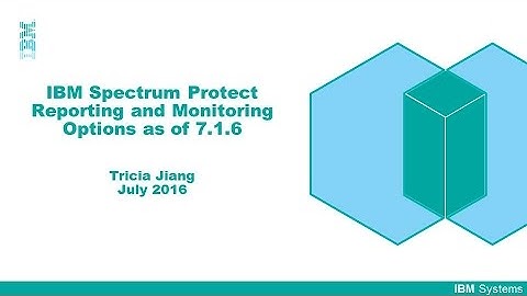 IBM Spectrum Protect: Reporting and Monitoring overview as of 7.1.6 - Presentation