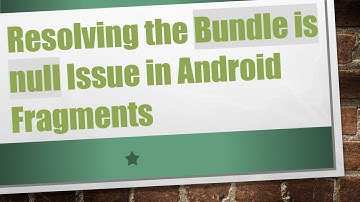 Resolving the Bundle is null Issue in Android Fragments