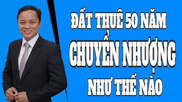Đất thuê 50 năm có được chuyển nhượng quyền sử dụng đất không I Phạm Văn Nam