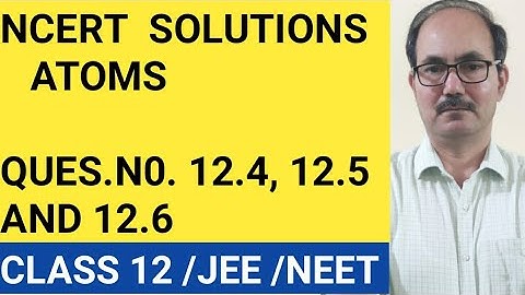 NCERT SOLUTIONS II CLASS 12 PHYSICS II QUES.NO.12.4, 12.5 AND 12.6 II CHAP-ATOMS II PHYSICS4YOU