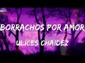 Ulices Chaidez - Borrachos Por Amor ( Corridos)