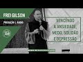 Vencendo a ansiedade, medo, solidão e depressão | Pregação - Frei Gilson