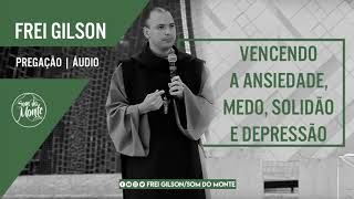 Vencendo a ansiedade, medo, solidão e depressão | Pregação - Frei Gilson