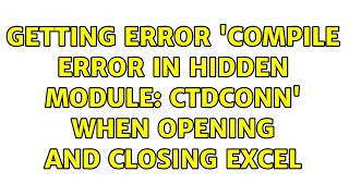 Getting error 'Compile error in hidden module: CTDConn' when opening and closing Excel