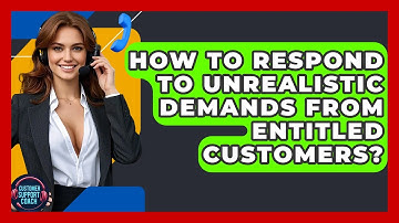 How To Respond To Unrealistic Demands From Entitled Customers? - Customer Support Coach