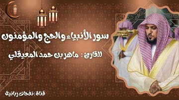 تلاوة خاشعة لسور الأنبياء، الحج، والمؤمنون بصوت فضيلة الشيخ ماهر بن حمد المعيقلي حفظه الله