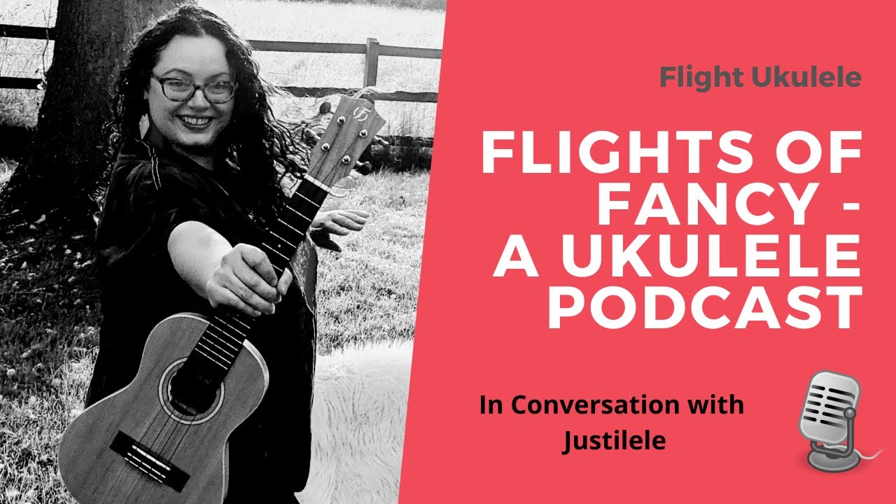 Flights of Fancy - A Ukulele Podcast Ep.4 In Conversation with Justilele!