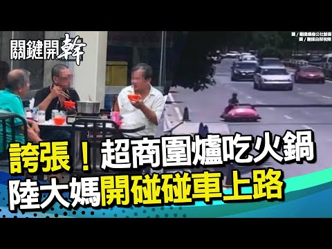 超商當自家？3男超商「圍爐」吃火鍋 誇張！陸大媽竟開「碰碰車」上路飆車｜關鍵開幹EP24精華