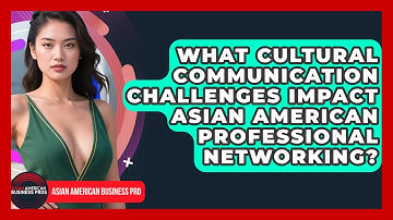 What Cultural Communication Challenges Impact Asian American Professional Networking?