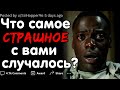 ЧТО САМОЕ СТРАШНОЕ С ВАМИ СЛУЧАЛОСЬ?