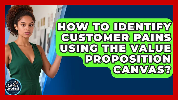 How To Identify Customer Pains Using The Value Proposition Canvas? - The Startup Growth Hub
