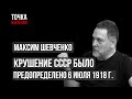 Шевченко: Крушение СССР было предопределено 6 июля 1918 г.