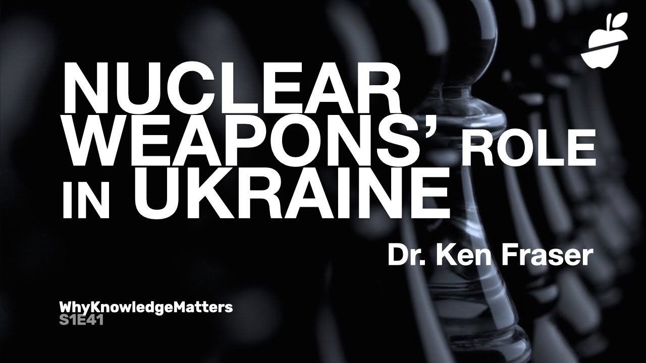 ROLE OF NUCLEAR WEAPONS IN UKRAINE Ken Fraser S1E41