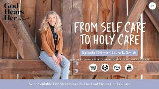 154. From Self Care to Holy Care (with Laura Smith)