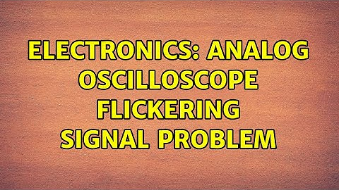 Electronics: Analog Oscilloscope Flickering Signal Problem (2 Solutions!!)