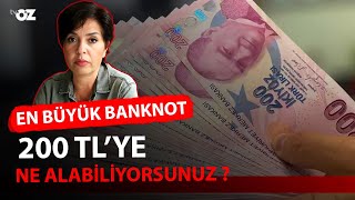 EN BÜYÜK BANKNOT 200 TL’YE NE ALABİLİYORSUNUZ ?