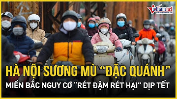 NÓNG 9/12: Hà Nội sương mù “đặc quánh”, miền Bắc nguy cơ “rét đậm rét hại” dịp Tết Nguyên đán 2026