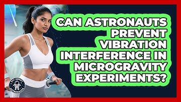 Can Astronauts Prevent Vibration Interference In Microgravity Experiments? - All About Astronauts
