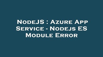 NodeJS : Azure App Service - Nodejs ES Module Error