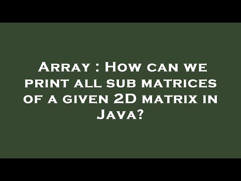 Array : How can we print all sub matrices of a given 2D matrix in Java?