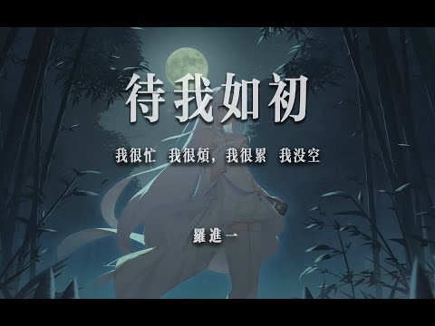 “我很忙 我很烦，我很累 我没空”！待我如初 - 羅進一