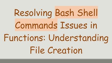 Resolving Bash Shell Commands Issues in Functions: Understanding File Creation